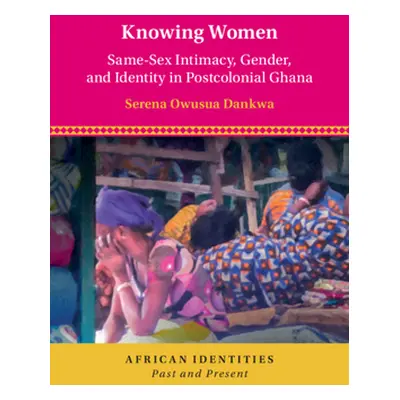 "Knowing Women: Same-Sex Intimacy, Gender, and Identity in Postcolonial Ghana" - "" ("Dankwa Ser