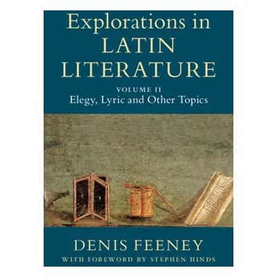 "Explorations in Latin Literature: Volume 2, Elegy, Lyric and Other Topics" - "" ("Feeney Denis"