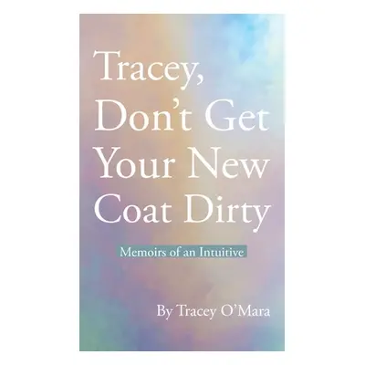 "Tracey, Don't Get Your New Coat Dirty: Memoirs of an Intuitive" - "" ("O'Mara Tracey")