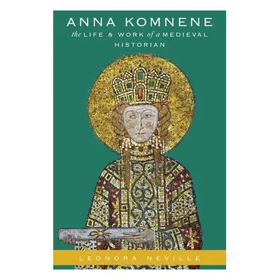 "Anna Komnene: The Life and Work of a Medieval Historian" - "" ("Neville Leonora")