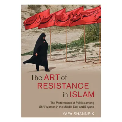 "The Art of Resistance in Islam: The Performance of Politics Among Shi'i Women in the Middle Eas