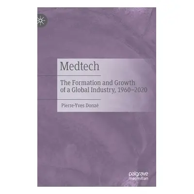 "Medtech: The Formation and Growth of a Global Industry, 1960-2020" - "" ("Donz Pierre-Yves")