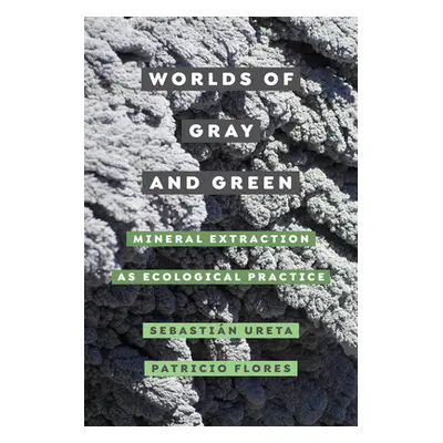 "Worlds of Gray and Green: Mineral Extraction as Ecological Practicevolume 11" - "" ("Ureta Seba