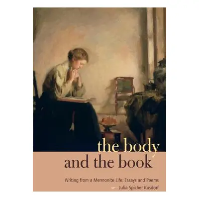 "The Body and the Book: Writing from a Mennonite Life: Essays and Poems" - "" ("Kasdorf Julia Sp