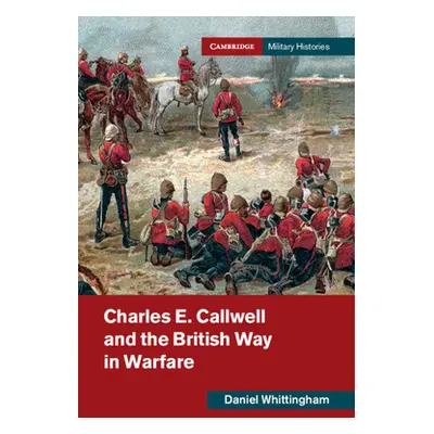 "Charles E. Callwell and the British Way in Warfare" - "" ("Whittingham Daniel")