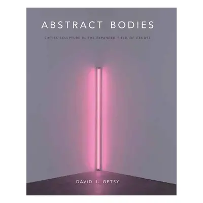 "Abstract Bodies: Sixties Sculpture in the Expanded Field of Gender" - "" ("Getsy David J.")