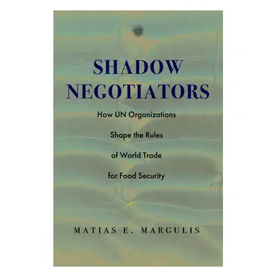 "Shadow Negotiators: How Un Organizations Shape the Rules of World Trade for Food Security" - ""