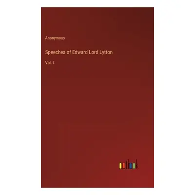 "Speeches of Edward Lord Lytton: Vol. I" - "" ("Anonymous")