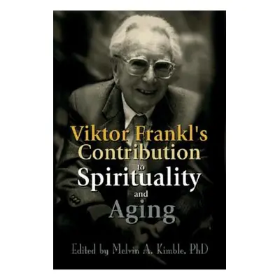 "Viktor Frankl's Contribution to Spirituality and Aging" - "" ("Kimble Melvin a.")