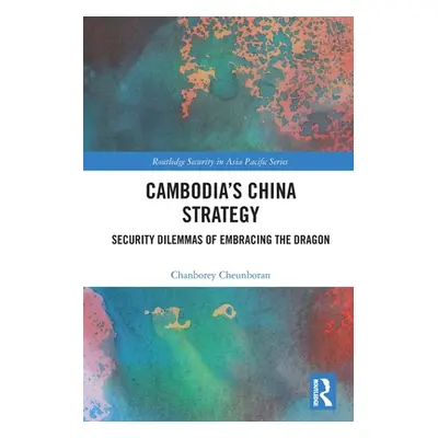 "Cambodia's China Strategy: Security Dilemmas of Embracing the Dragon" - "" ("Cheunboran Chanbor