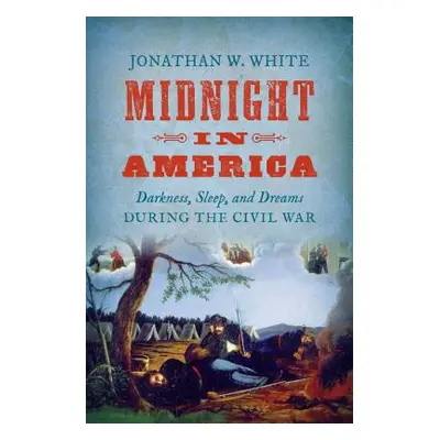 "Midnight in America: Darkness, Sleep, and Dreams During the Civil War" - "" ("White Jonathan W.