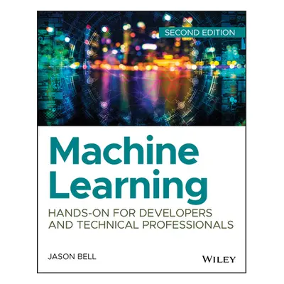 "Machine Learning: Hands-On for Developers and Technical Professionals" - "" ("Bell Jason")