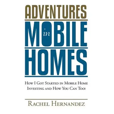 "Adventures in Mobile Homes: How I Got Started in Mobile Home Investing and How You Can Too!" - 