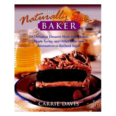 "The Naturally Sweet Baker: 150 Decadent Desserts Made with Honey, Maple Syrup, and Other Delici