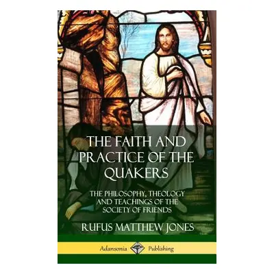 "The Faith and Practice of the Quakers: The Philosophy, Theology and Teachings of the Society of