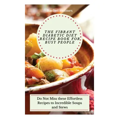 "The Vibrant Diabetic Diet Recipe Book for Busy People: Do Not Miss these Effortless Recipes to 