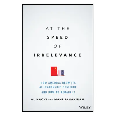 "At the Speed of Irrelevance: How America Blew Its AI Leadership Position and How to Regain It" 