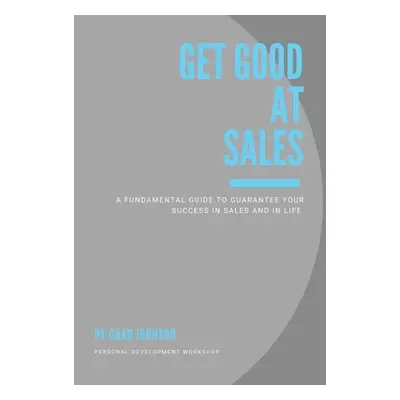 "Get Good At Sales: A Fundamental Guide to Guarantee Your Success in Sales and in Life" - "" ("J