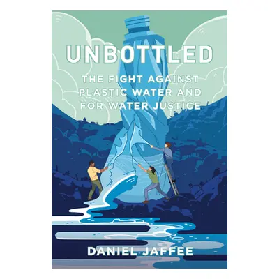 "Unbottled: The Fight Against Plastic Water and for Water Justice" - "" ("Jaffee Daniel")