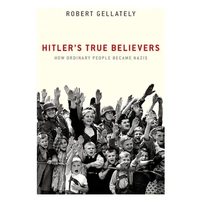 "Hitler's True Believers: How Ordinary People Became Nazis" - "" ("Gellately Robert")