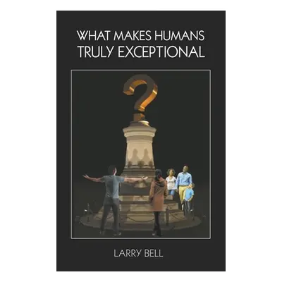 "What Makes Humans Truly Exceptional: Including Us" - "" ("Bell Larry")