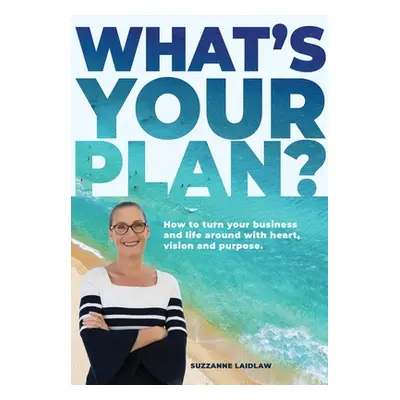 "What's Your Plan?: How to turn your business and life around with heart, vision and purpose." -