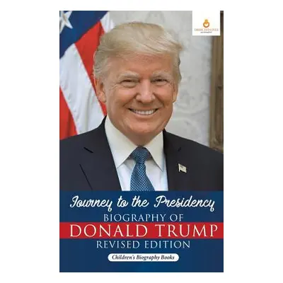 "Journey to the Presidency: Biography of Donald Trump Revised Edition - Children's Biography Boo