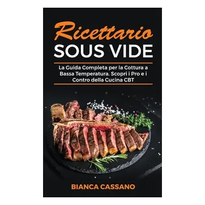 "Ricettario Sous Vide: La Guida Completa per la Cottura a Bassa Temperatura. Scopri i Pro e i Co