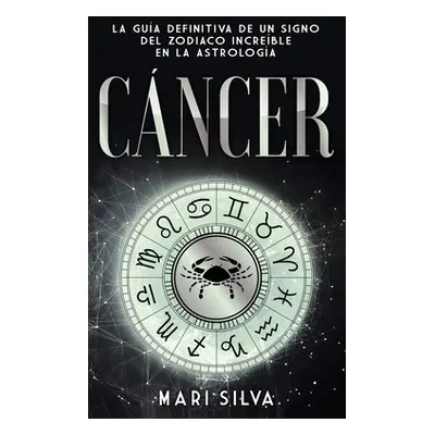 "Cncer: La gua definitiva de un signo del zodiaco increble en la astrologa" - "" ("Silva Mari")