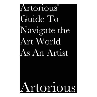 "Artorious' Guide To Navigate the Art World As An Artist" - "" ("Artorious")