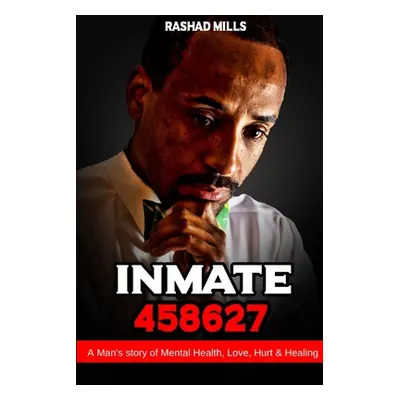 "Inmate 458627 A Man's story of Mental Health, Love, Hurt & Healing" - "" ("Mills Rashad")