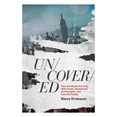 "Uncovered: How the Media Got Cozy with Power, Abandoned Its Principles, and Lost the People" - 