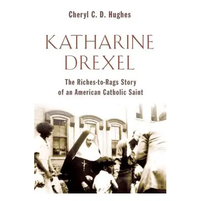 "Katharine Drexel: The Riches-To-Rags Life Story of an American Catholic Saint" - "" ("Hughes Ch