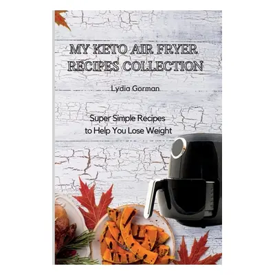 "My Keto Air Fryer Recipes Collection: Super Simple Recipes to Help You Lose Weight" - "" ("Gorm