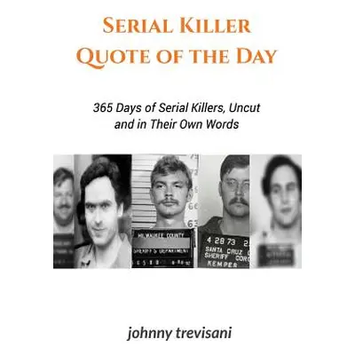 "Serial Killer Quote of the Day: 365 Days of Serial Killers Uncut and In Their Own Words" - "" (