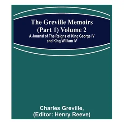 "The Greville Memoirs (Part 1) Volume 2; A Journal of the Reigns of King George IV and King Will