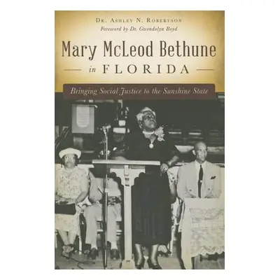 "Mary McLeod Bethune in Florida: Bringing Social Justice to the Sunshine State" - "" ("Robertson