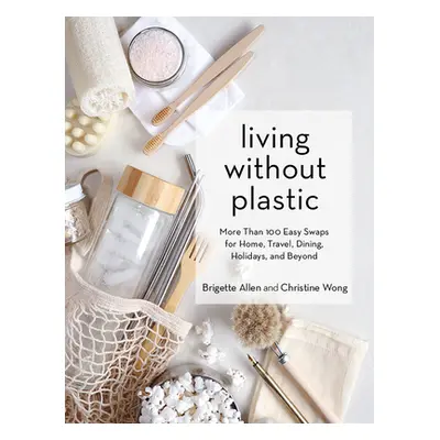 Living Without Plastic: More Than 100 Easy Swaps for Home, Travel, Dining, Holidays, and Beyond 