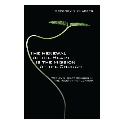 "The Renewal of the Heart Is the Mission of the Church: Wesley's Heart Religion in the Twenty-Fi