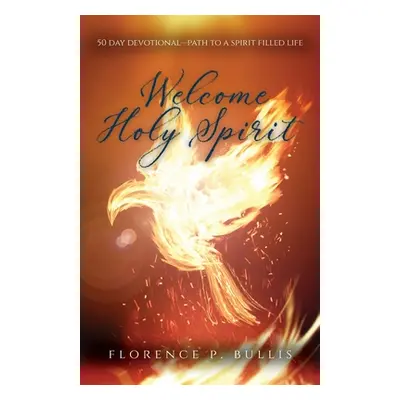 "Welcome Holy Spirit: 50 Day Devotional--Path to a Spirit Filled Life" - "" ("Bullis Florence P.