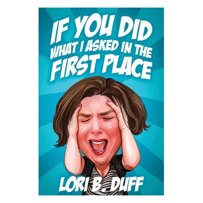 "If You Did What I Asked in the First Place" - "" ("Duff Lori B.")