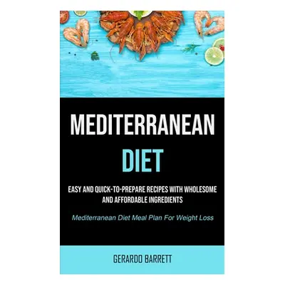 "Mediterranean Diet: Easy And Quick-to-prepare Recipes With Wholesome And Affordable Ingredients