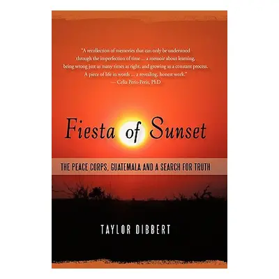 "Fiesta of Sunset: The Peace Corps, Guatemala and a Search for Truth" - "" ("Dibbert Taylor")