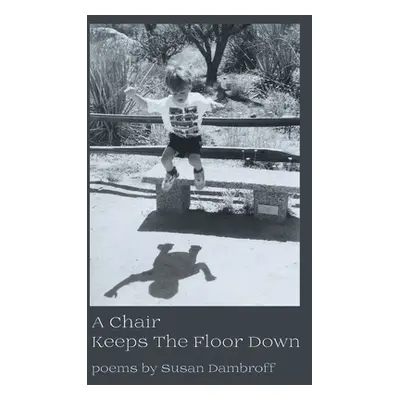 "A Chair Keeps the Floor Down" - "" ("Dambroff Susan")