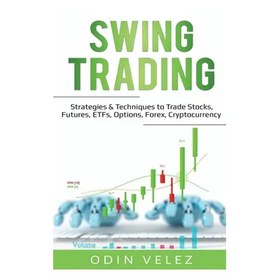 "Swing Trading: Strategies & Techniques to Trade Stocks, Futures, ETFs, Options, Forex, Cryptocu