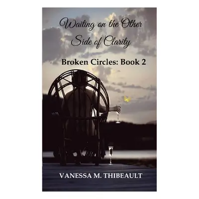 "Waiting on the Other Side of Clarity: Broken Circles: Book Two" - "" ("Thibeault Vanessa M.")