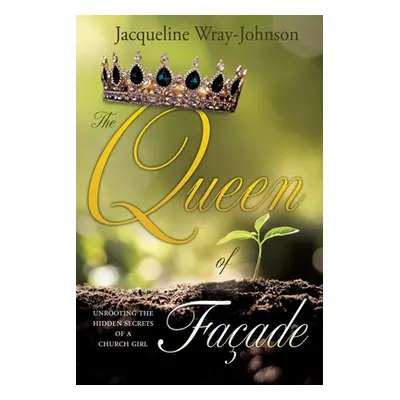 "The Queen of Facade: unrooting the hidden secrets of a church girl" - "" ("Wray-Johnson Jacquel