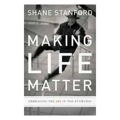 "Making Life Matter: Embracing the Joy in the Everyday" - "" ("Stanford Shane")