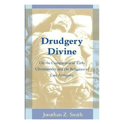 "Drudgery Divine: On the Comparison of Early Christianities and the Religions of Late Antiquity"