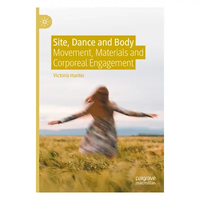 "Site, Dance and Body: Movement, Materials and Corporeal Engagement" - "" ("Hunter Victoria")